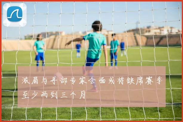 浓眉与手部专家会面或将缺席赛季至少两到三个月