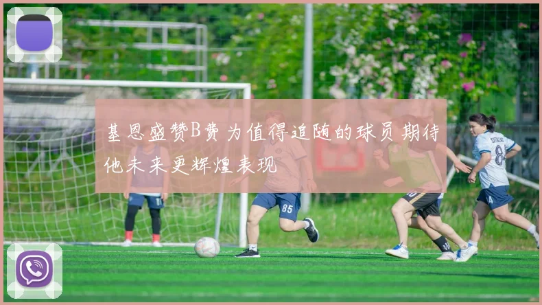 基恩盛赞B费为值得追随的球员期待他未来更辉煌表现