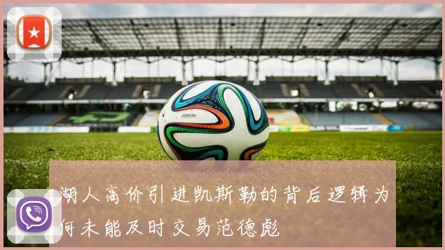 湖人高价引进凯斯勒的背后逻辑为何未能及时交易范德彪