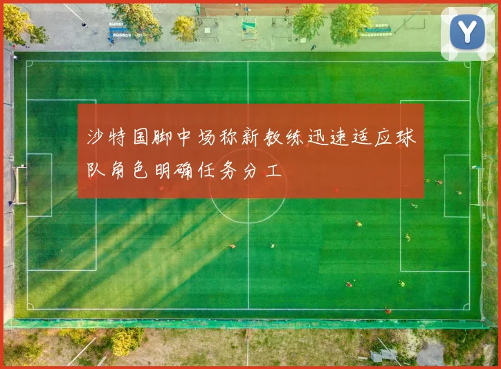 沙特国脚中场称新教练迅速适应球队角色明确任务分工