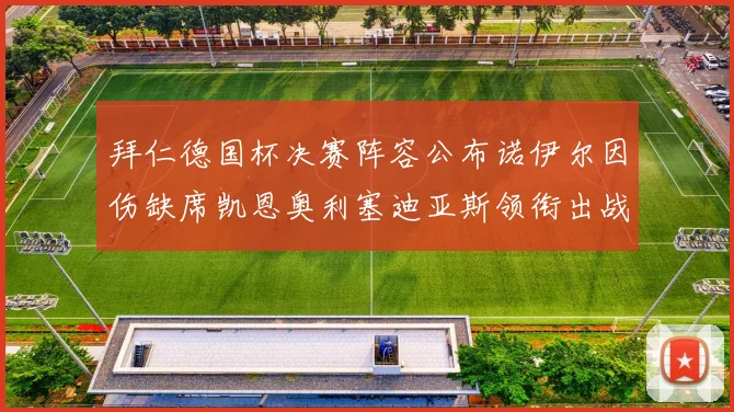 拜仁德国杯决赛阵容公布诺伊尔因伤缺席凯恩奥利塞迪亚斯领衔出战
