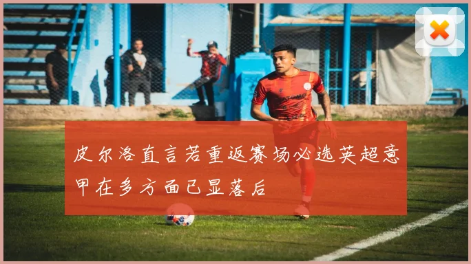 皮尔洛直言若重返赛场必选英超意甲在多方面已显落后