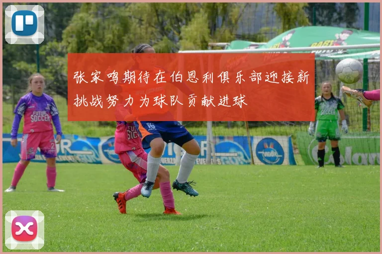 张家鸣期待在伯恩利俱乐部迎接新挑战努力为球队贡献进球