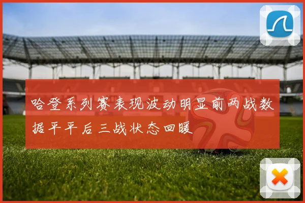 哈登系列赛表现波动明显前两战数据平平后三战状态回暖