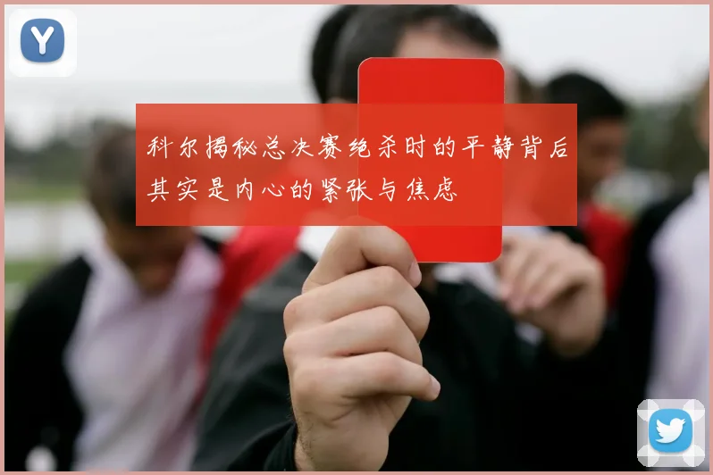 科尔揭秘总决赛绝杀时的平静背后其实是内心的紧张与焦虑