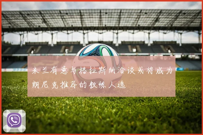 米兰有意与格拉斯纳洽谈或将成为朗尼克推荐的教练人选