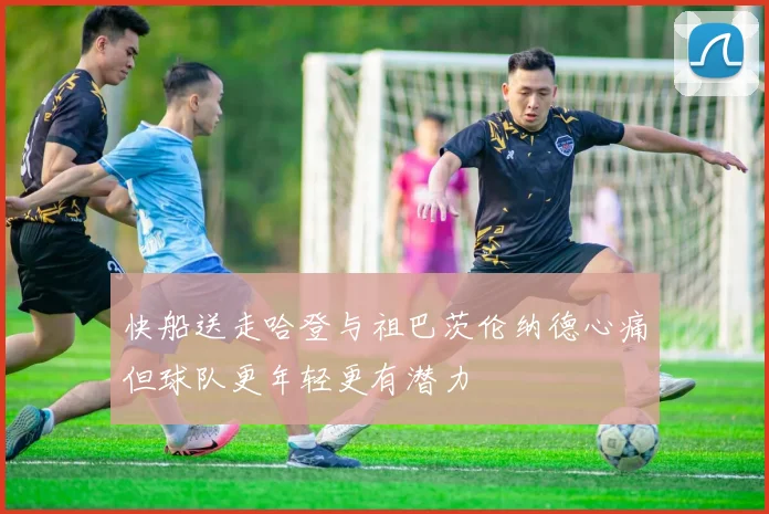 快船送走哈登与祖巴茨伦纳德心痛但球队更年轻更有潜力