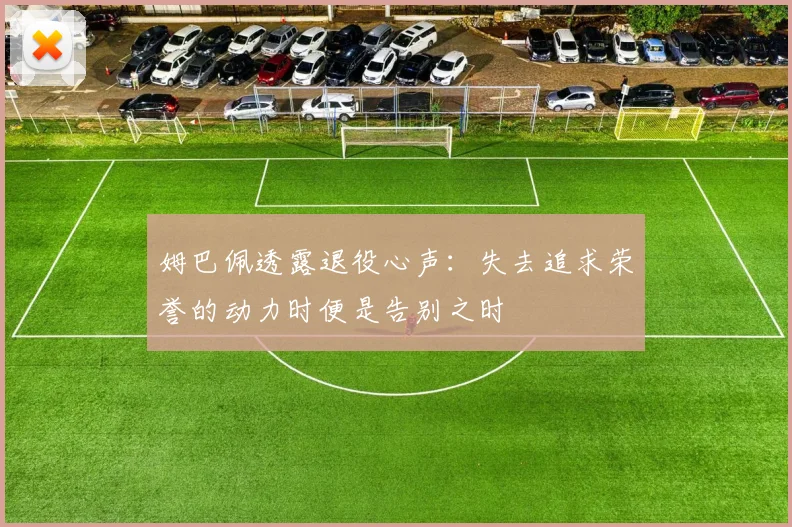 姆巴佩透露退役心声：失去追求荣誉的动力时便是告别之时