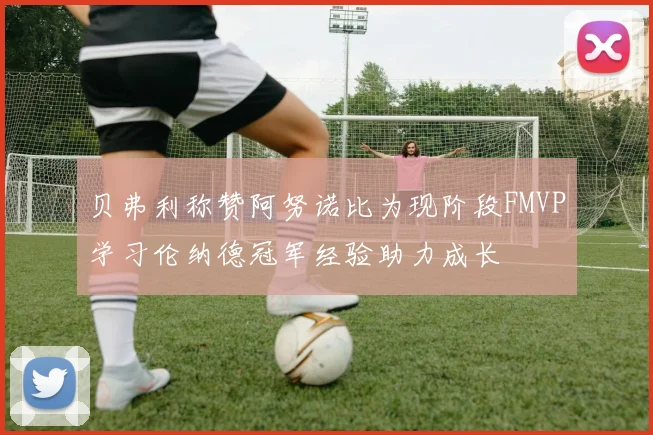 贝弗利称赞阿努诺比为现阶段FMVP学习伦纳德冠军经验助力成长