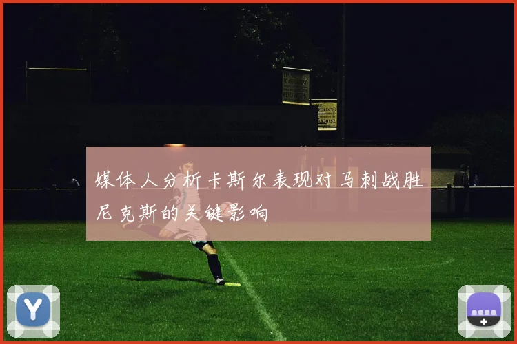 媒体人分析卡斯尔表现对马刺战胜尼克斯的关键影响
