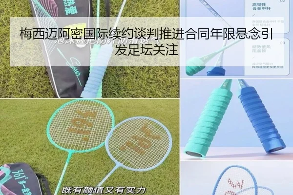 梅西迈阿密国际续约谈判推进合同年限悬念引发足坛关注